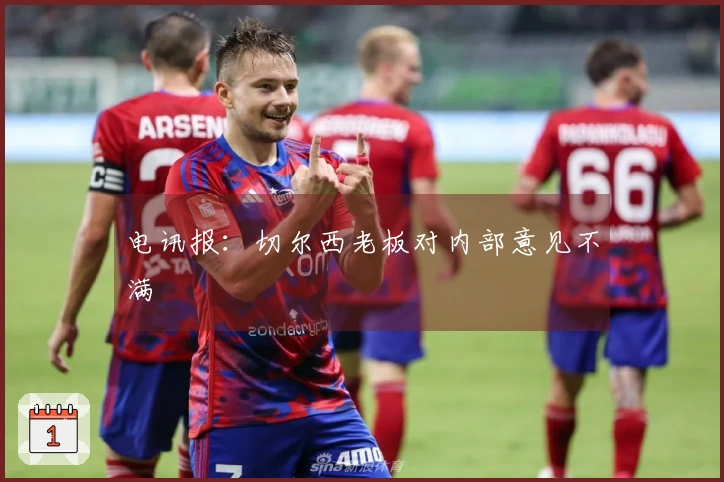 电讯报：切尔西老板对内部意见不满