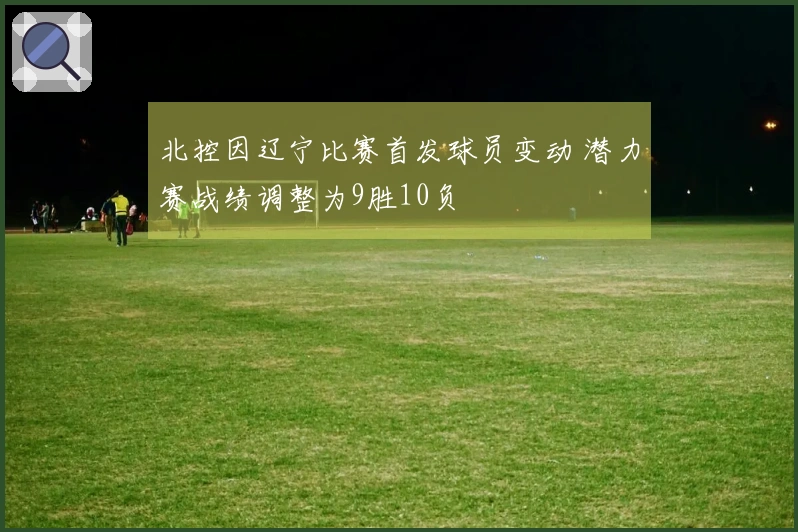 北控因辽宁比赛首发球员变动 潜力赛战绩调整为9胜10负