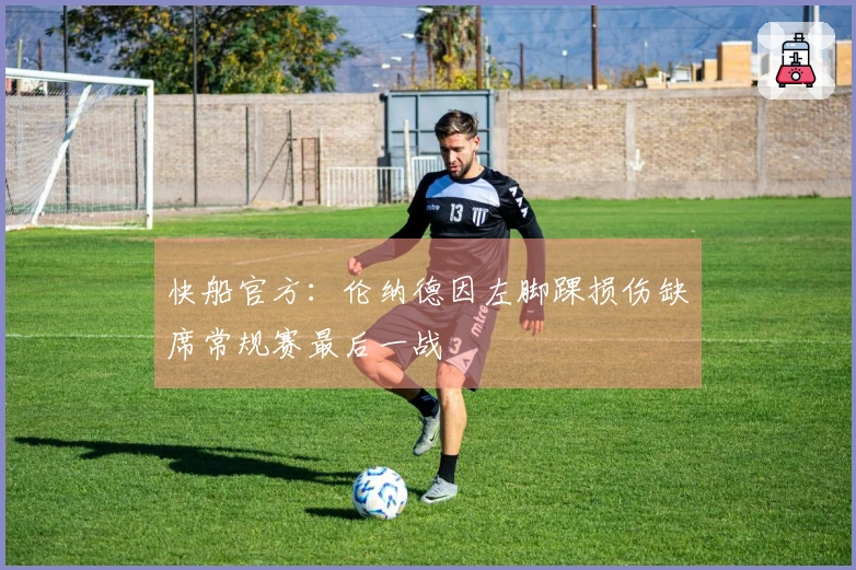 快船官方：伦纳德因左脚踝损伤缺席常规赛最后一战