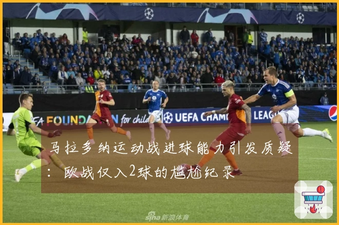 马拉多纳运动战进球能力引发质疑：欧战仅入2球的尴尬纪录