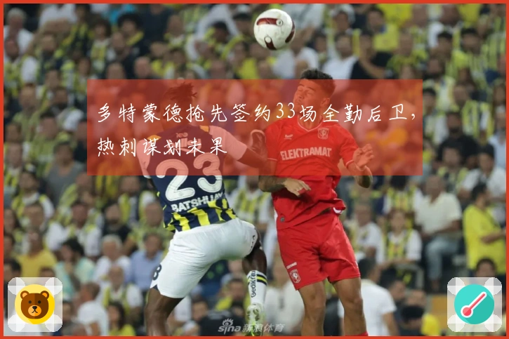 多特蒙德抢先签约33场全勤后卫，热刺谋划未果